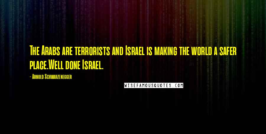 Arnold Schwarzenegger Quotes: The Arabs are terrorists and Israel is making the world a safer place.Well done Israel.