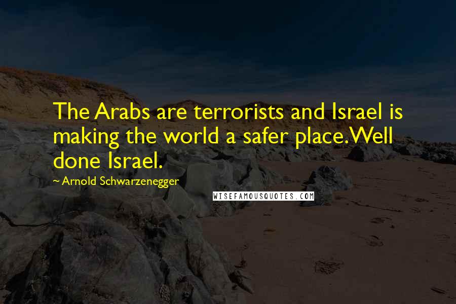 Arnold Schwarzenegger Quotes: The Arabs are terrorists and Israel is making the world a safer place.Well done Israel.