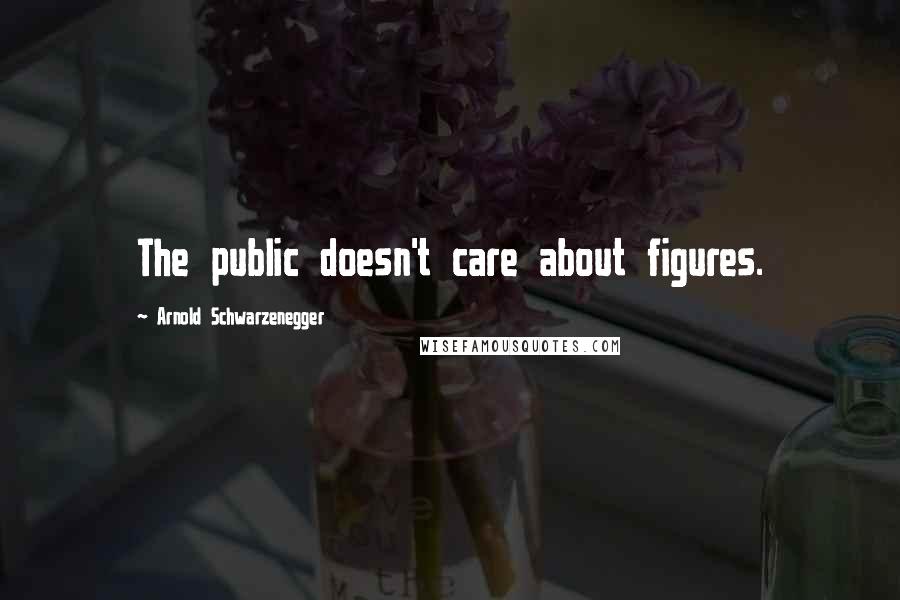 Arnold Schwarzenegger Quotes: The public doesn't care about figures.