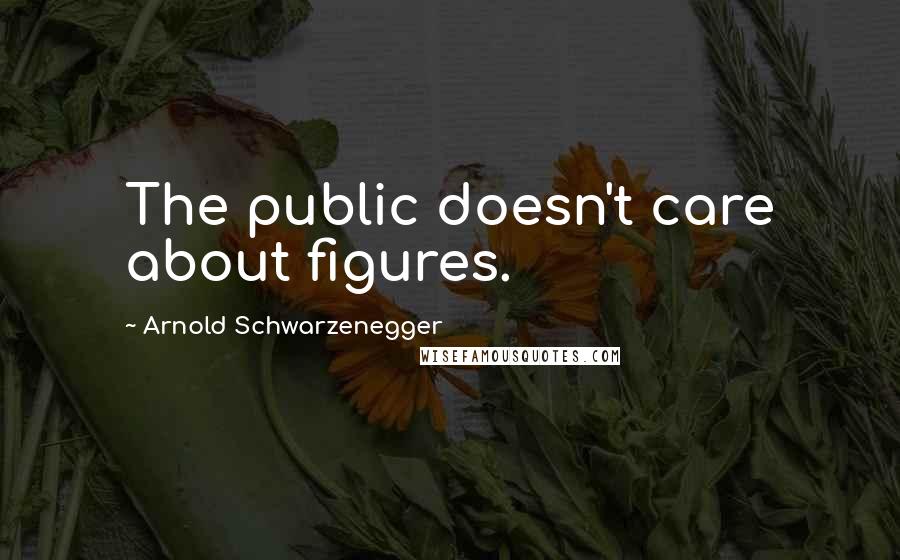 Arnold Schwarzenegger Quotes: The public doesn't care about figures.