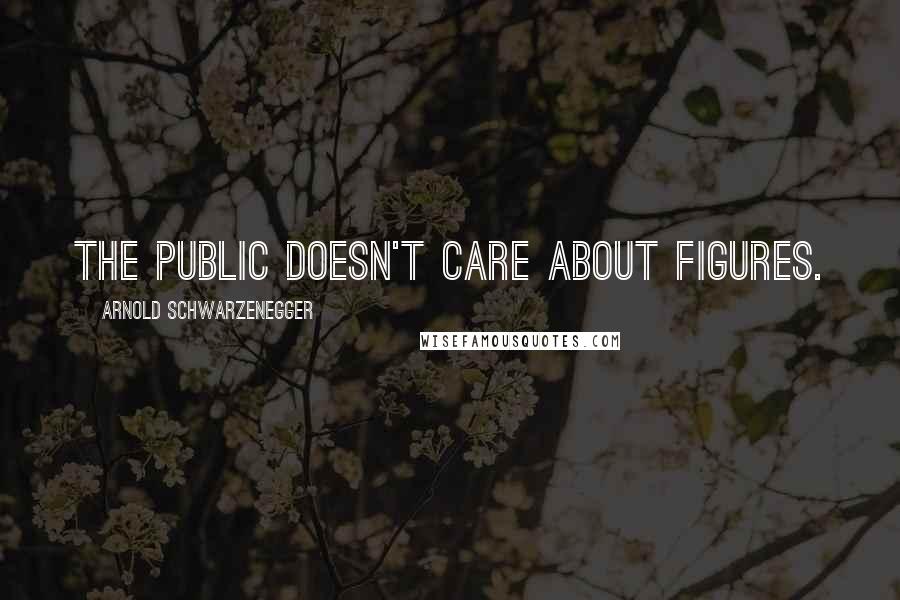 Arnold Schwarzenegger Quotes: The public doesn't care about figures.