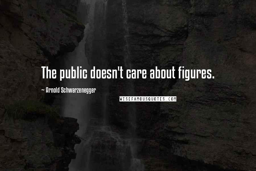 Arnold Schwarzenegger Quotes: The public doesn't care about figures.