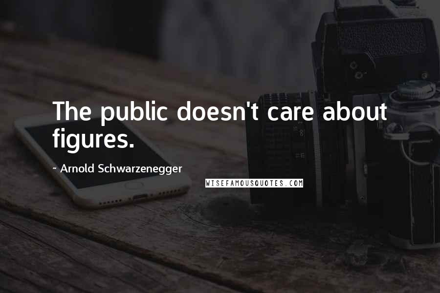 Arnold Schwarzenegger Quotes: The public doesn't care about figures.