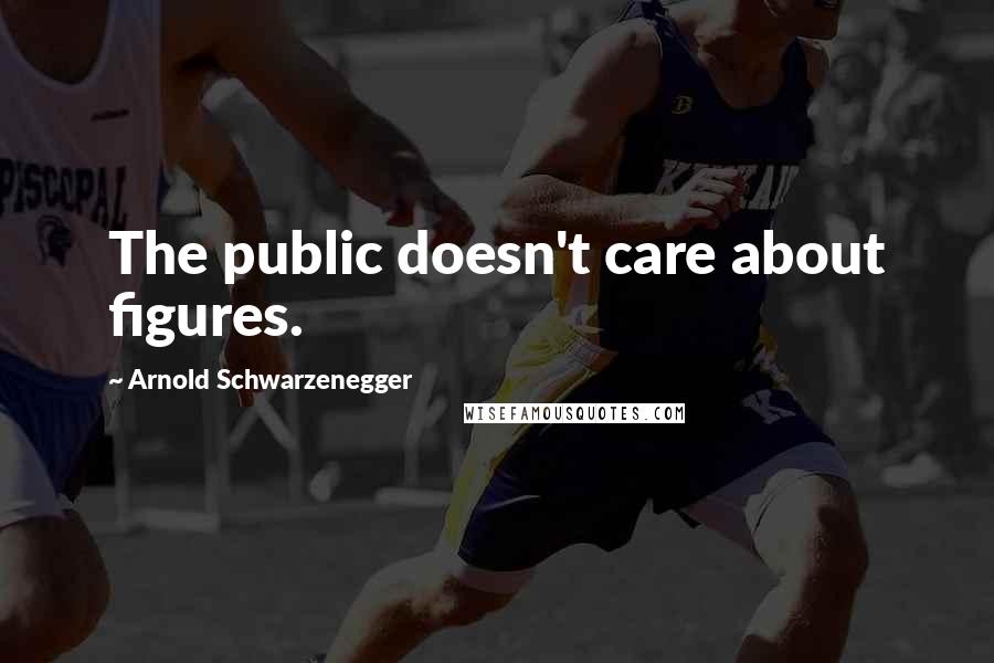 Arnold Schwarzenegger Quotes: The public doesn't care about figures.