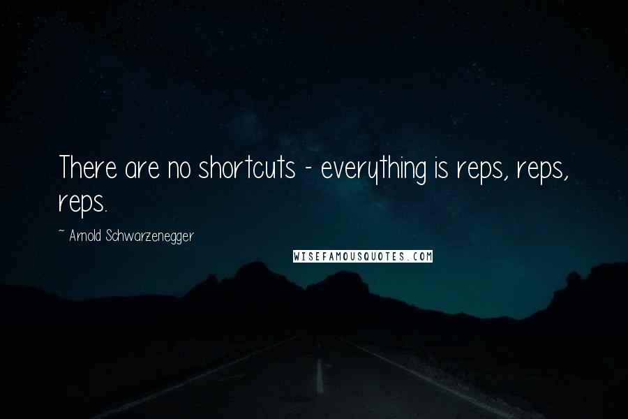 Arnold Schwarzenegger Quotes: There are no shortcuts - everything is reps, reps, reps.