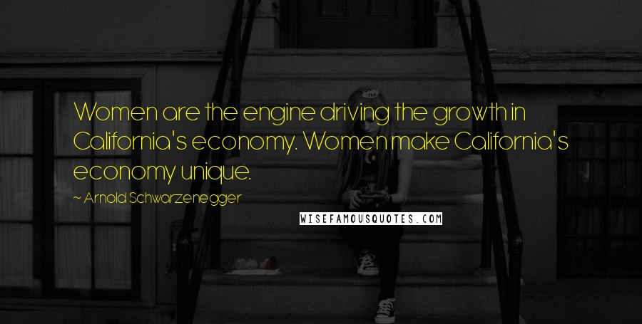 Arnold Schwarzenegger Quotes: Women are the engine driving the growth in California's economy. Women make California's economy unique.