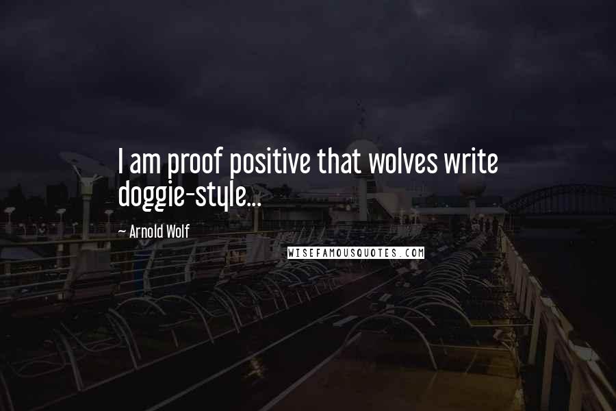 Arnold Wolf Quotes: I am proof positive that wolves write doggie-style...