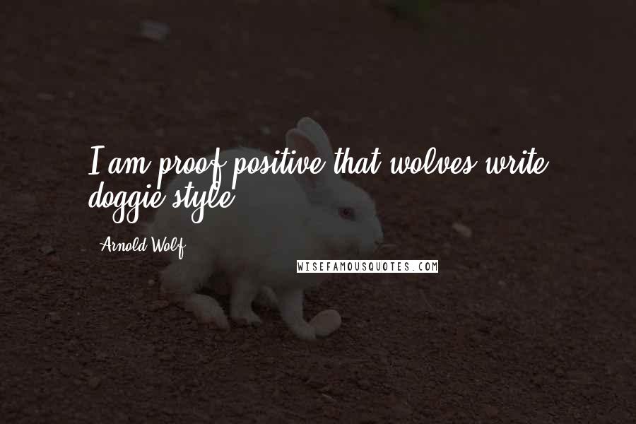 Arnold Wolf Quotes: I am proof positive that wolves write doggie-style...