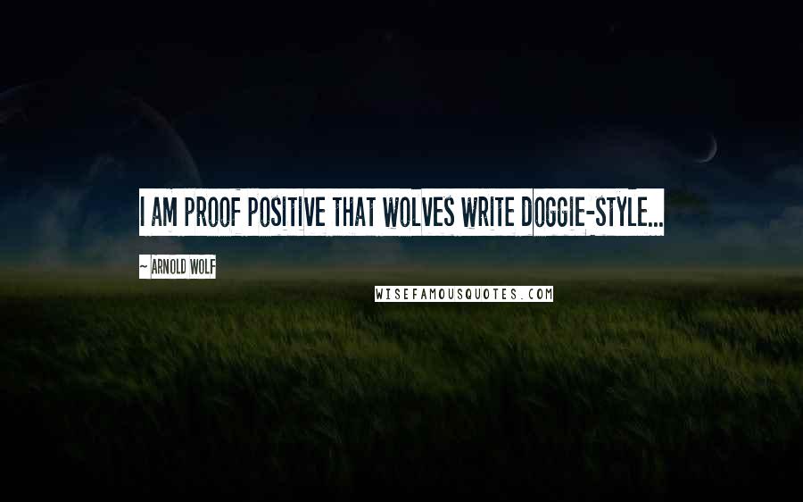 Arnold Wolf Quotes: I am proof positive that wolves write doggie-style...