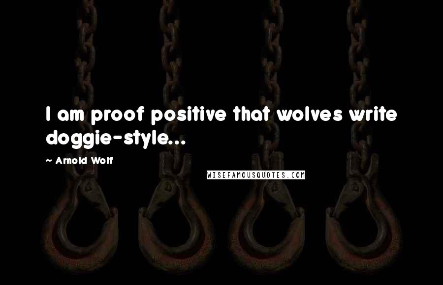 Arnold Wolf Quotes: I am proof positive that wolves write doggie-style...