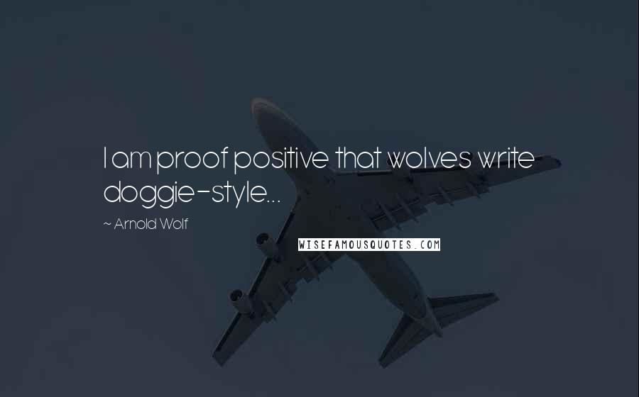 Arnold Wolf Quotes: I am proof positive that wolves write doggie-style...