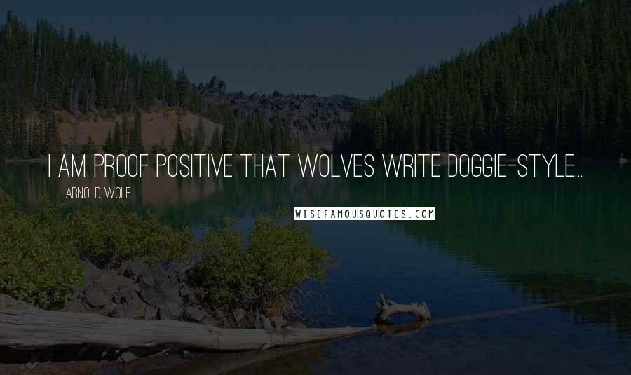 Arnold Wolf Quotes: I am proof positive that wolves write doggie-style...