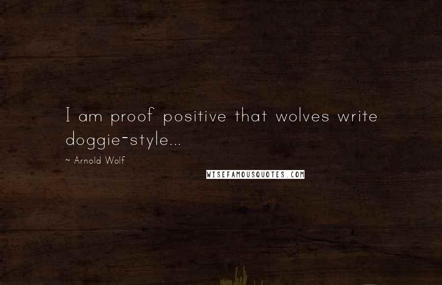 Arnold Wolf Quotes: I am proof positive that wolves write doggie-style...