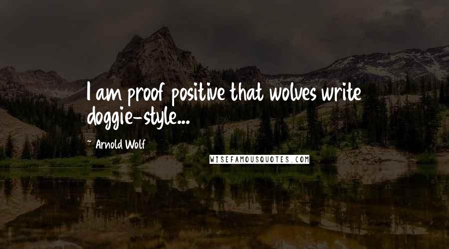 Arnold Wolf Quotes: I am proof positive that wolves write doggie-style...