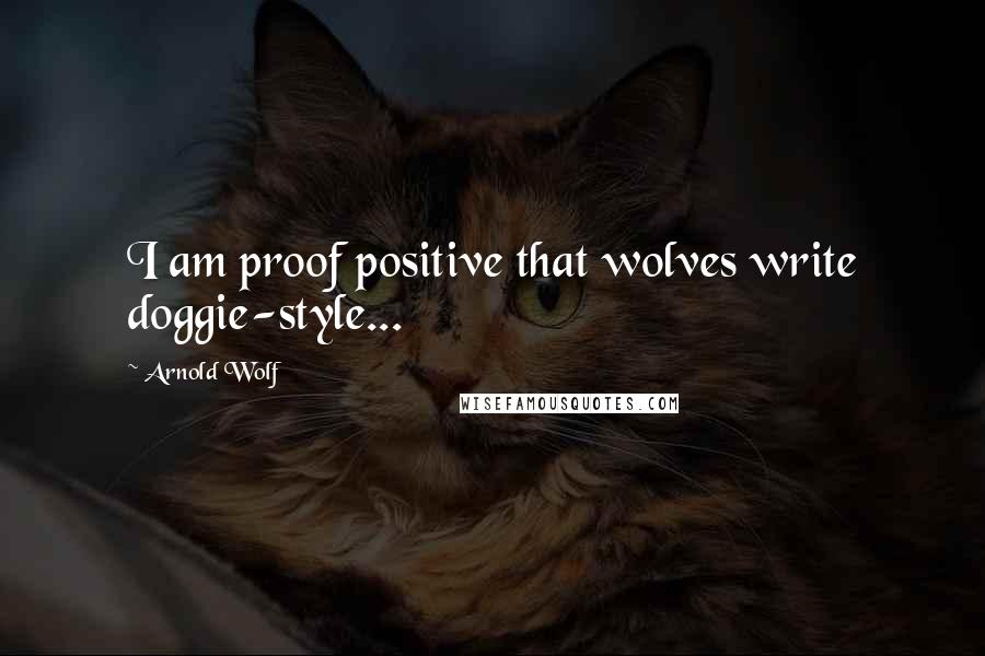 Arnold Wolf Quotes: I am proof positive that wolves write doggie-style...