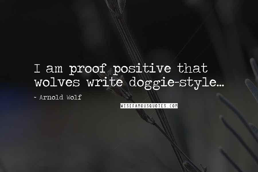 Arnold Wolf Quotes: I am proof positive that wolves write doggie-style...