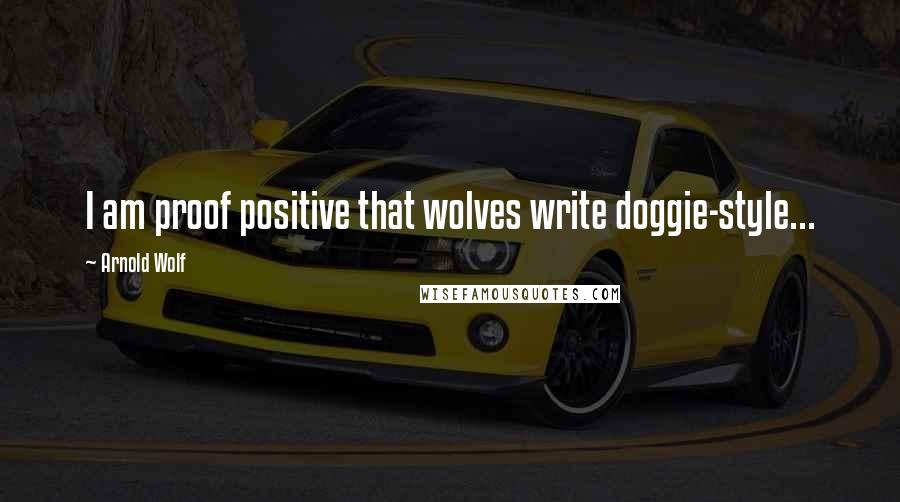 Arnold Wolf Quotes: I am proof positive that wolves write doggie-style...