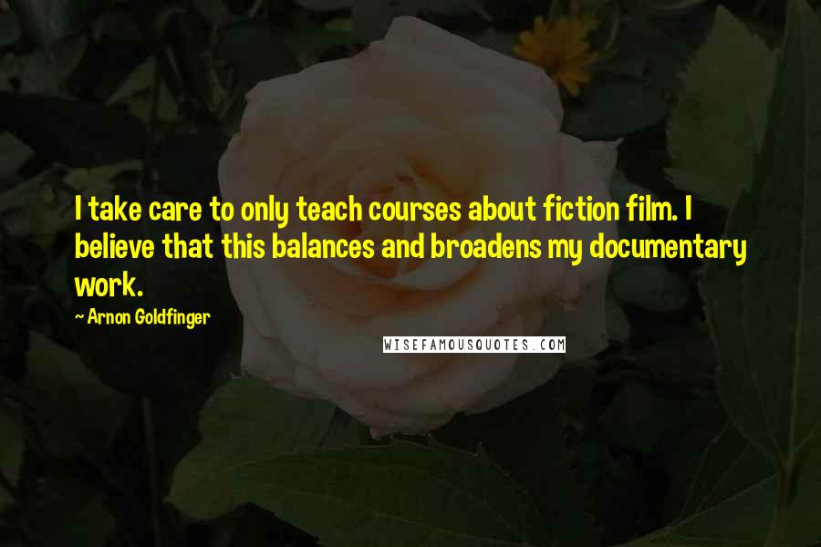Arnon Goldfinger Quotes: I take care to only teach courses about fiction film. I believe that this balances and broadens my documentary work.