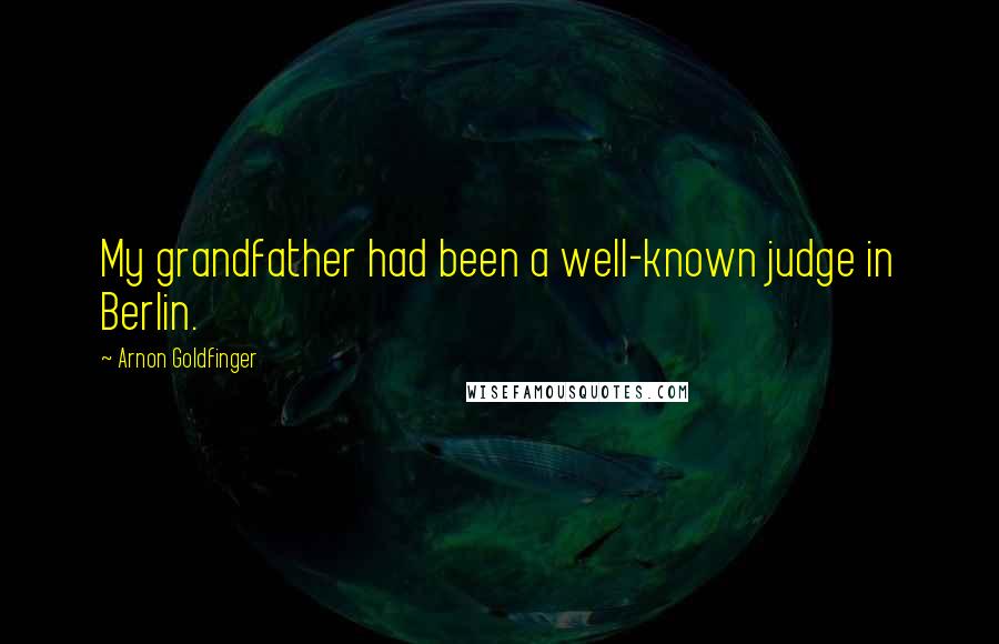Arnon Goldfinger Quotes: My grandfather had been a well-known judge in Berlin.