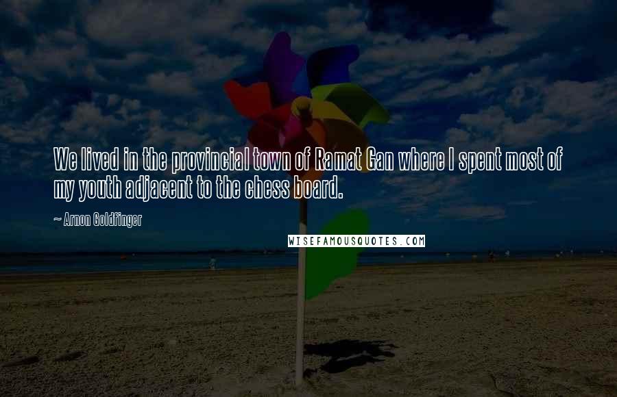 Arnon Goldfinger Quotes: We lived in the provincial town of Ramat Gan where I spent most of my youth adjacent to the chess board.