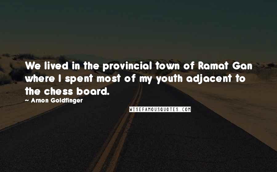 Arnon Goldfinger Quotes: We lived in the provincial town of Ramat Gan where I spent most of my youth adjacent to the chess board.