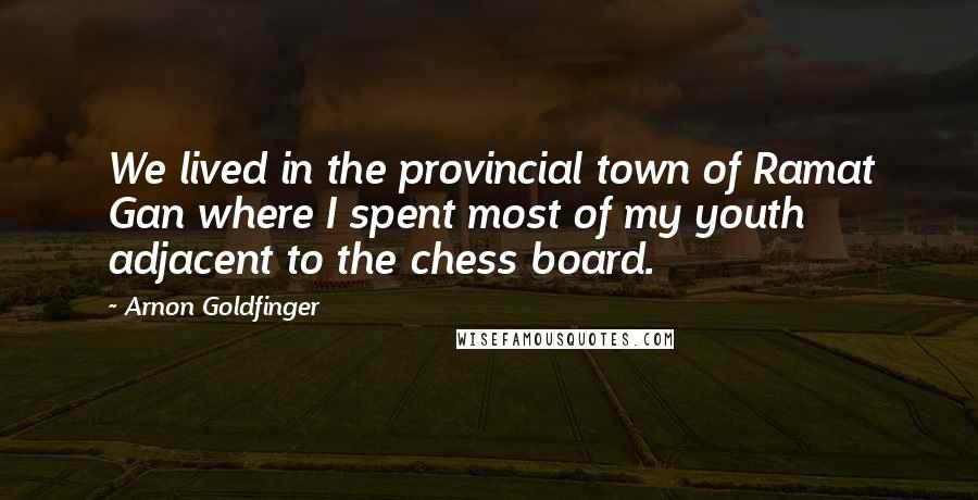 Arnon Goldfinger Quotes: We lived in the provincial town of Ramat Gan where I spent most of my youth adjacent to the chess board.