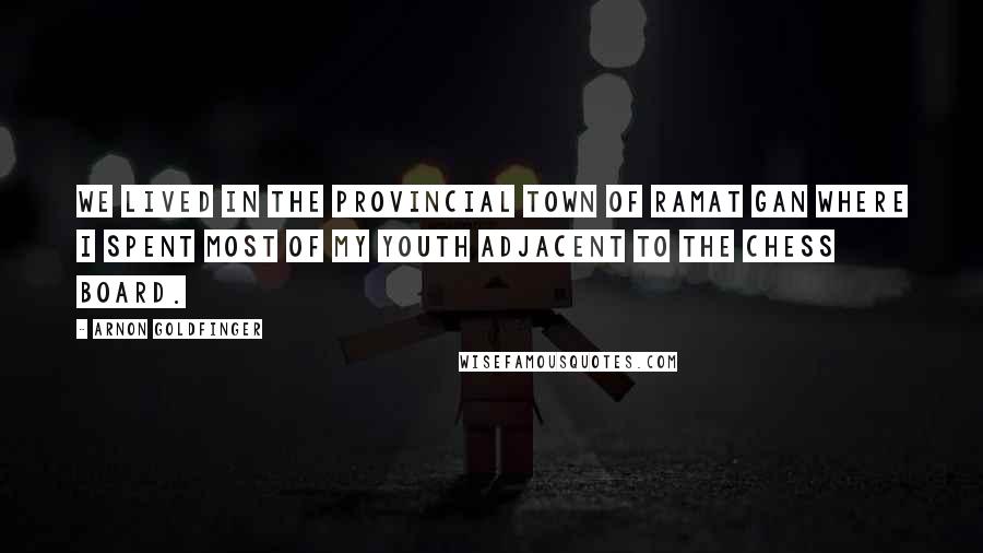 Arnon Goldfinger Quotes: We lived in the provincial town of Ramat Gan where I spent most of my youth adjacent to the chess board.