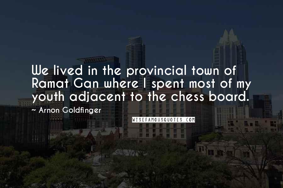 Arnon Goldfinger Quotes: We lived in the provincial town of Ramat Gan where I spent most of my youth adjacent to the chess board.