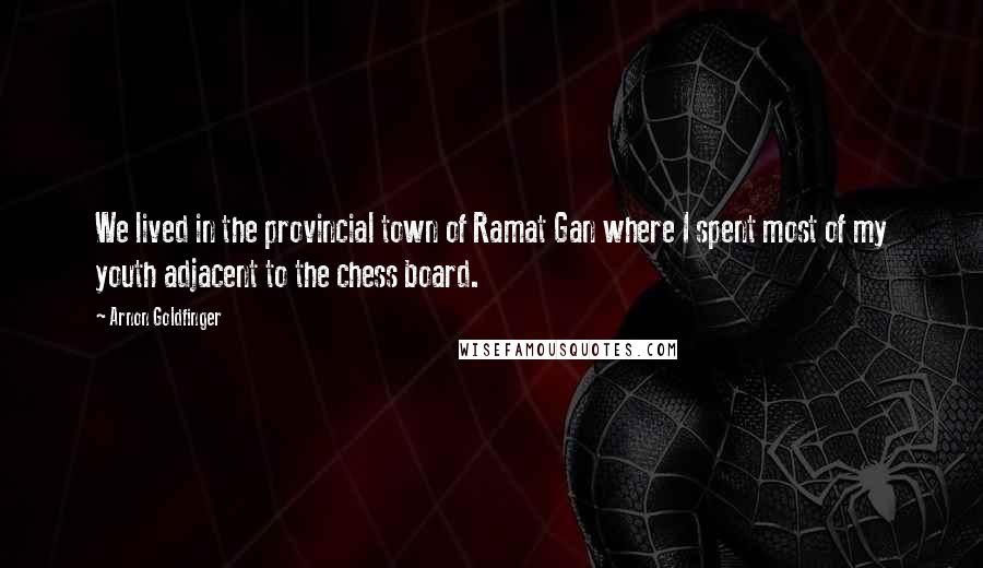 Arnon Goldfinger Quotes: We lived in the provincial town of Ramat Gan where I spent most of my youth adjacent to the chess board.