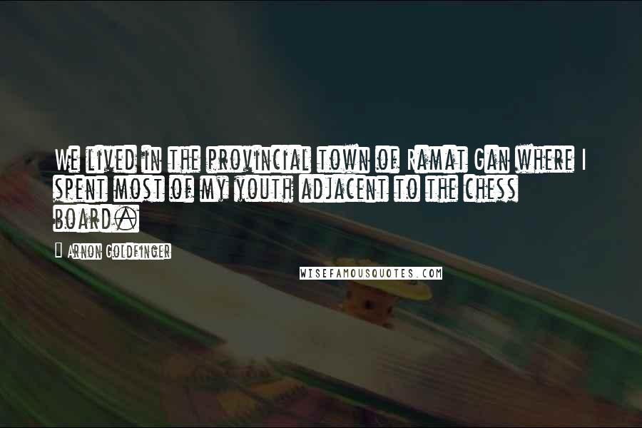 Arnon Goldfinger Quotes: We lived in the provincial town of Ramat Gan where I spent most of my youth adjacent to the chess board.