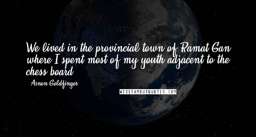 Arnon Goldfinger Quotes: We lived in the provincial town of Ramat Gan where I spent most of my youth adjacent to the chess board.