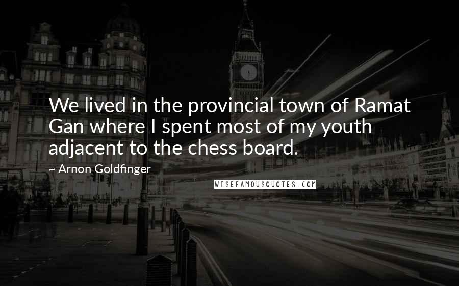 Arnon Goldfinger Quotes: We lived in the provincial town of Ramat Gan where I spent most of my youth adjacent to the chess board.