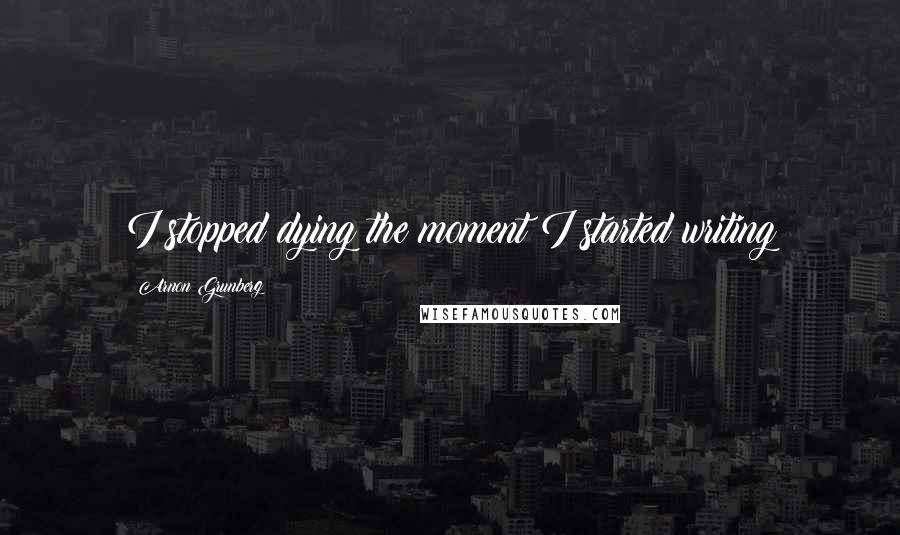 Arnon Grunberg Quotes: I stopped dying the moment I started writing