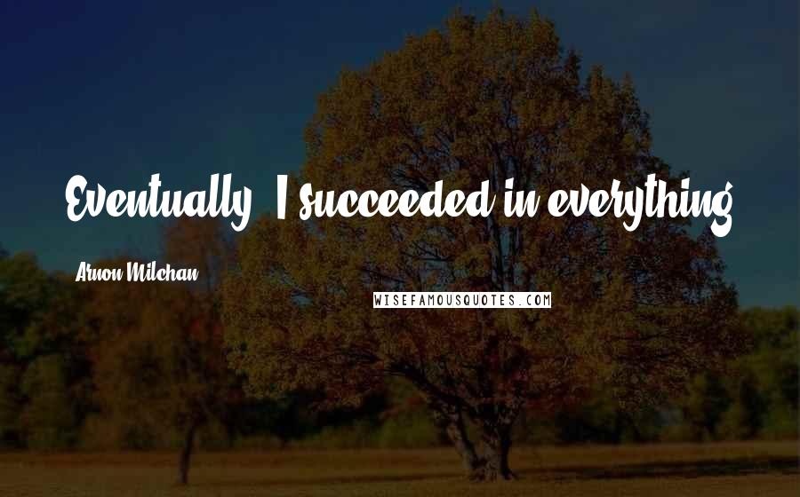 Arnon Milchan Quotes: Eventually, I succeeded in everything