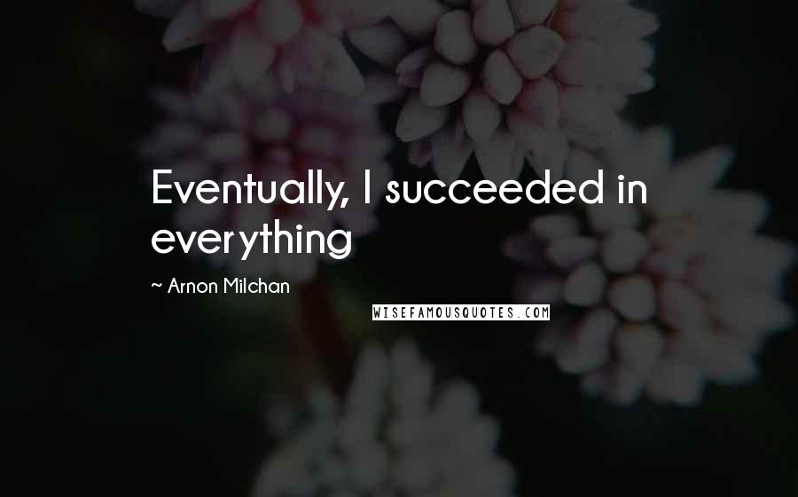 Arnon Milchan Quotes: Eventually, I succeeded in everything