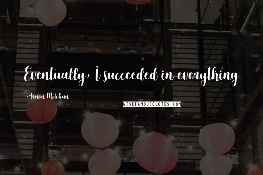 Arnon Milchan Quotes: Eventually, I succeeded in everything