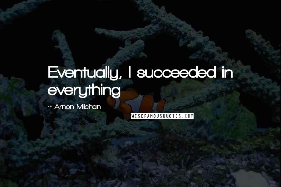 Arnon Milchan Quotes: Eventually, I succeeded in everything