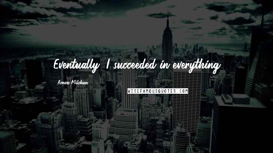 Arnon Milchan Quotes: Eventually, I succeeded in everything