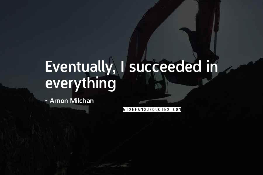 Arnon Milchan Quotes: Eventually, I succeeded in everything