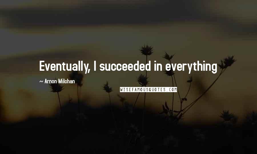 Arnon Milchan Quotes: Eventually, I succeeded in everything