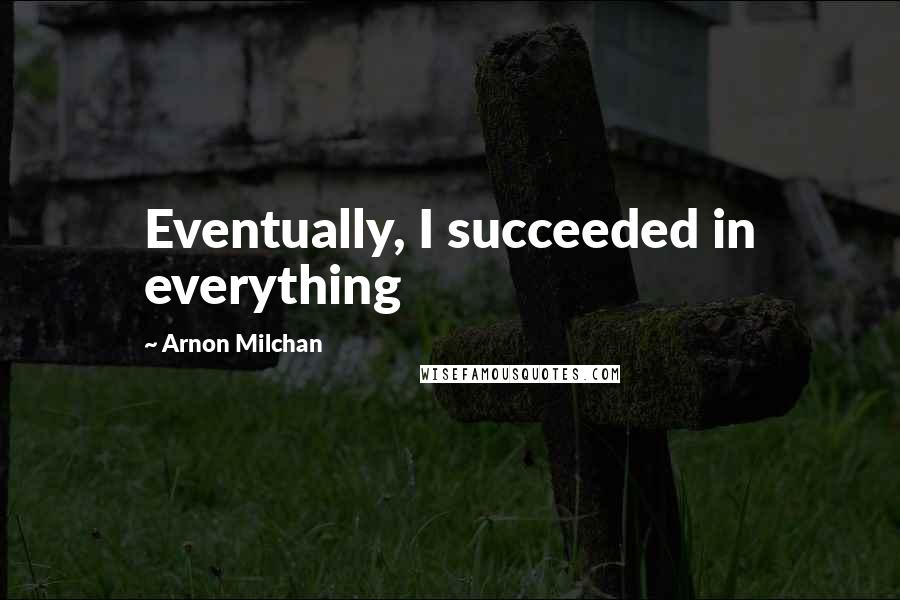 Arnon Milchan Quotes: Eventually, I succeeded in everything