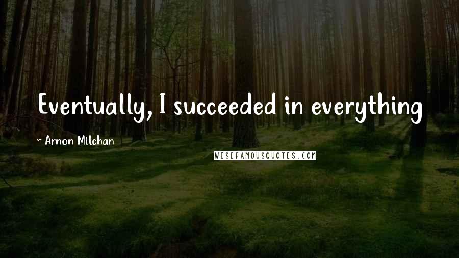 Arnon Milchan Quotes: Eventually, I succeeded in everything