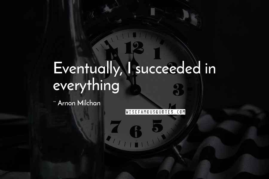 Arnon Milchan Quotes: Eventually, I succeeded in everything