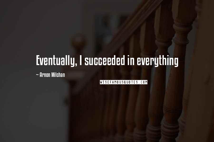 Arnon Milchan Quotes: Eventually, I succeeded in everything