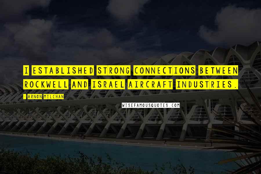 Arnon Milchan Quotes: I established strong connections between Rockwell and Israel Aircraft Industries.