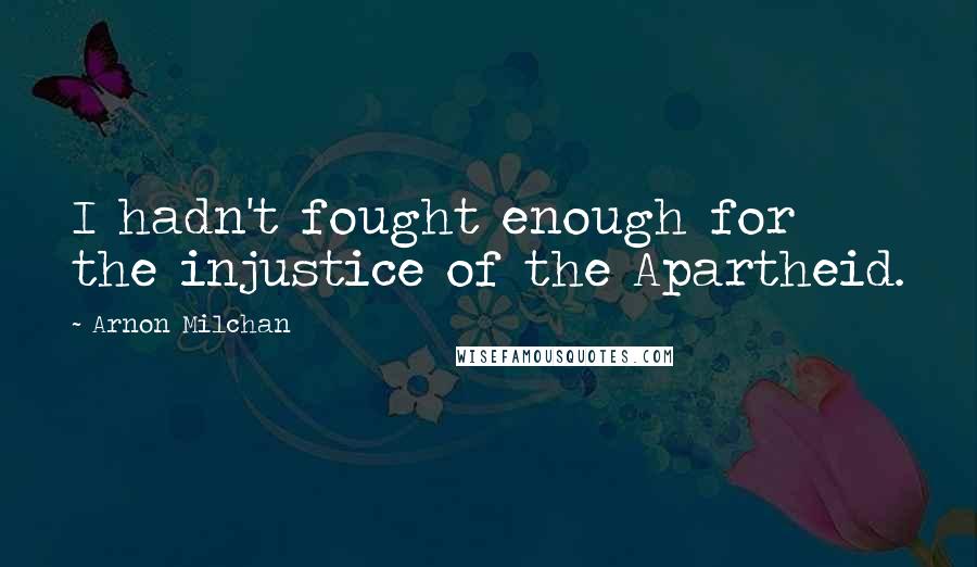 Arnon Milchan Quotes: I hadn't fought enough for the injustice of the Apartheid.