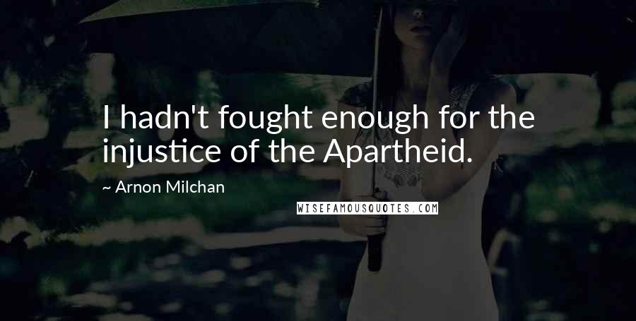 Arnon Milchan Quotes: I hadn't fought enough for the injustice of the Apartheid.