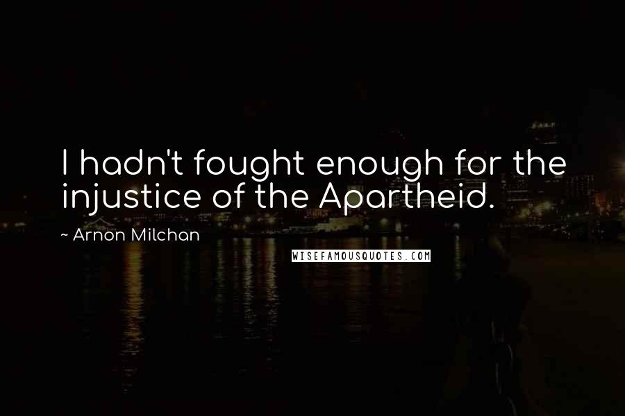 Arnon Milchan Quotes: I hadn't fought enough for the injustice of the Apartheid.