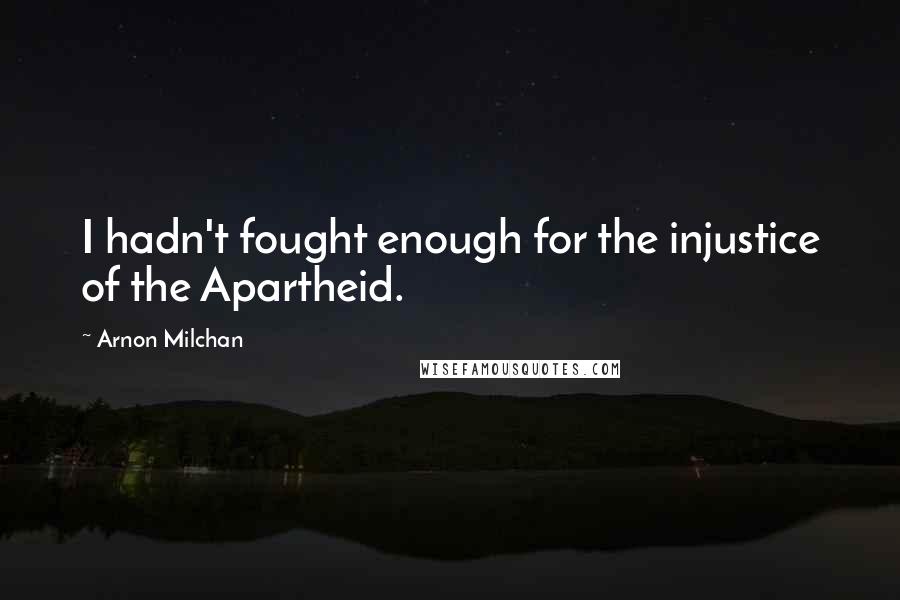Arnon Milchan Quotes: I hadn't fought enough for the injustice of the Apartheid.