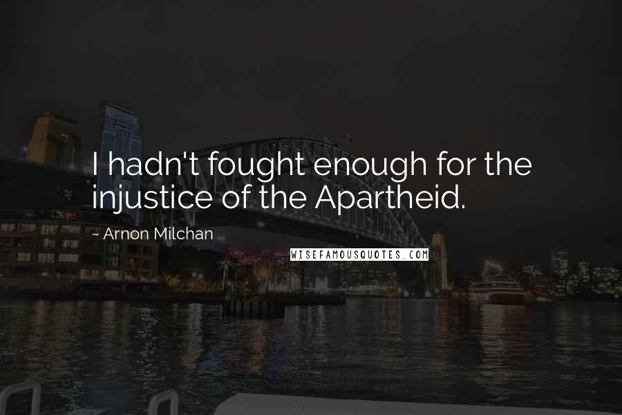 Arnon Milchan Quotes: I hadn't fought enough for the injustice of the Apartheid.